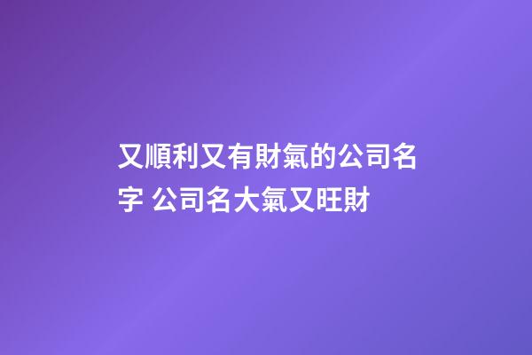 又順利又有財氣的公司名字 公司名大氣又旺財-第1張-公司起名-玄機(jī)派